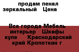 продам пенал зеркальный › Цена ­ 1 500 - Все города Мебель, интерьер » Шкафы, купе   . Краснодарский край,Кропоткин г.